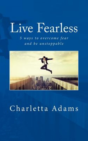 Carte Live Fearless: 5 Ways to Overcome Fear and Be Unstoppable Charletta Adams
