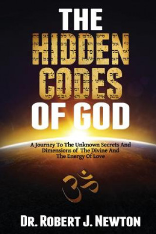 Book The Hidden Codes of God: A Journey to the Unknown Secrets and Dimensions of the Divine and the Energy of Love Nd Robert J Newton Jd