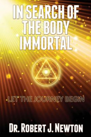 Könyv In Search of the Body Immortal: Let the Journey Begin Dr Robert J Newton
