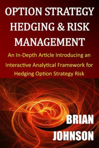 Kniha Option Strategy Hedging & Risk Management: An In-Depth Article Introducing an Interactive Analytical Framework for Hedging Option Strategy Risk Brian Johnson