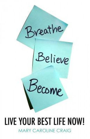Carte Breathe Believe Become: Live YOUR Best Life Now! Mary Caroline Craig