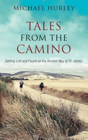 Carte Tales from the Camino: The Story of One Man Lost and a Practical Guide for Those Who Would Follow the Ancient Way of St. James Michael Hurley