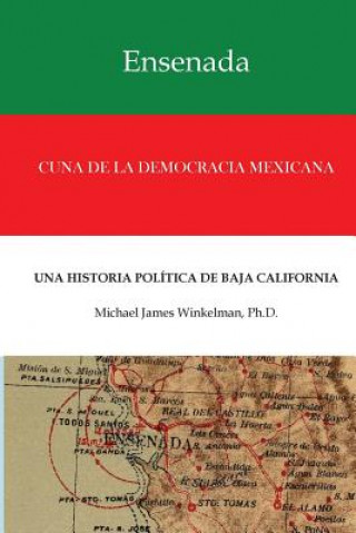 Könyv Ensenada Cuna de la Democracia Mexicana: Una Historia Politica de Baja California Dr Michael James Winkelman Ph D