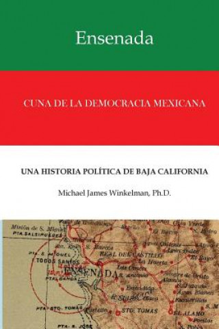 Kniha Ensenada Cuna de la Democracia Mexicana: Una Historia Politica de Baja California Dr Michael James Winkelman Ph D