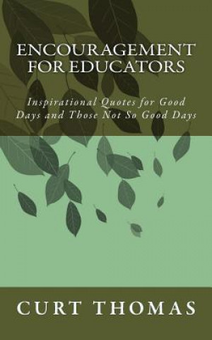 Book Encouragement for EDUCATORS: Inspirational Quotes for Good Days and Those Not So Good Days Curt Thomas