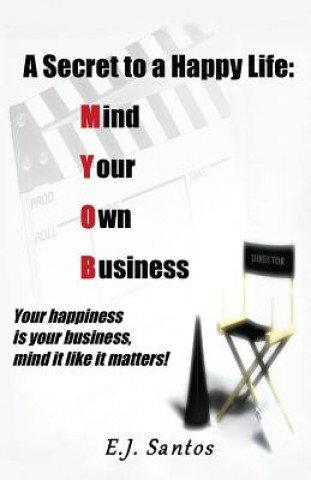 Kniha A Secret to a Happy Life: Mind Your Own Business: Your Happiness Is Your Business, Mind It Like It Matters! E J Santos