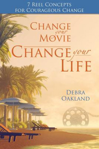 Kniha Change Your Movie, Change Your Life: 7 Reel Concepts For Courageous Change Debra Oakland