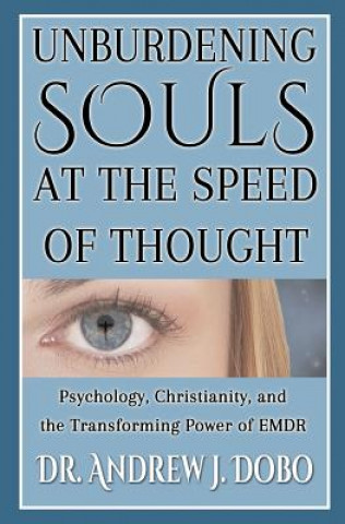 Carte Unburdening Souls at the Speed of Thought: Psychology, Christianity, and the Transforming Power of EMDR Dr Andrew J Dobo