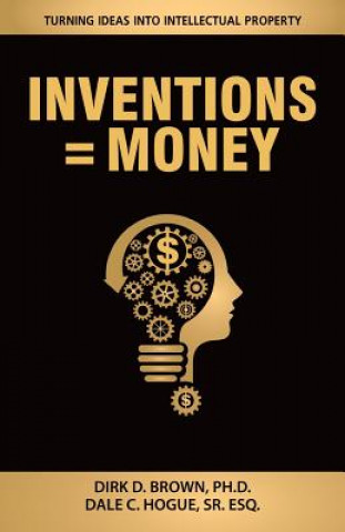 Kniha Inventions = Money: Turning Ideas Into Intellectual Property - A Manual for Patent Engineers & Scientists Dirk D Brown Ph D