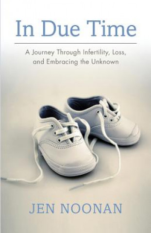 Carte In Due Time: A Journey Through Infertility, Loss, and Embracing the Unknown Jen Noonan