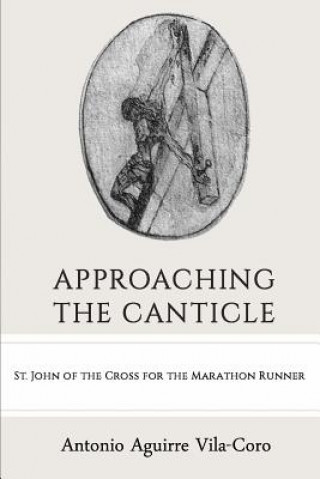 Kniha Approaching the Canticle: St. John of the Cross for the Marathon Runner Antonio Aguirre Vila-Coro