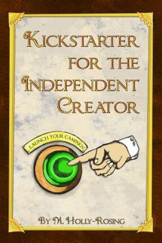 Książka Kickstarter for the Independent Creator: A Practical and Informative Guide To Crowdfunding Madeleine Holly-Rosing