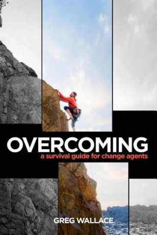 Knjiga Overcoming: A Survival Guide for Change Agents Greg Wallace