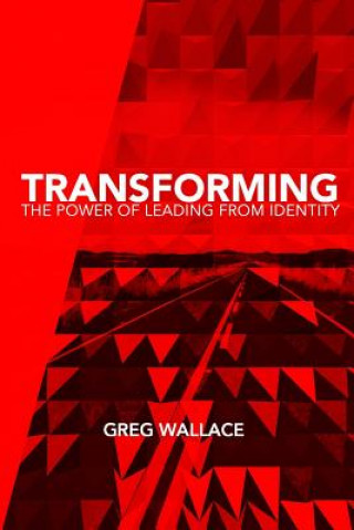 Kniha Transforming: The Power of Leading From Identity Greg Wallace