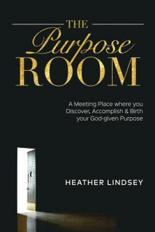 Carte The Purpose Room: A Meeting Place Where You Discover, Birth and Accomplish Your God-Given Purpose Heather Lindsey