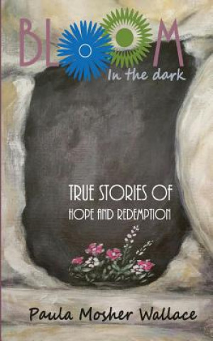 Książka Bloom In the Dark: True Stories of Hope and Redemption Paula Mosher Wallace