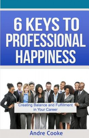 Carte 6 Keys to Professional Happiness: Creating Balance and Fulfillment in Your Career Andre Cooke