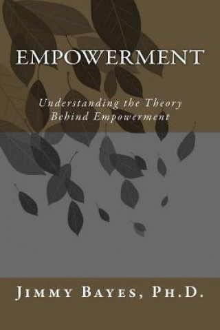 Könyv Empowerment: Understanding the Theory Behind Empowerment Jimmy D Bayes Ph D