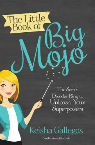 Knjiga The Little Book of Big MOJO: The Secret Decoder Ring to Unleash Your Superpowers Keisha Gallegos