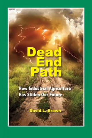 Carte Dead End Path: How Industrial Agriculture Has Stolen Our Future David L Brown