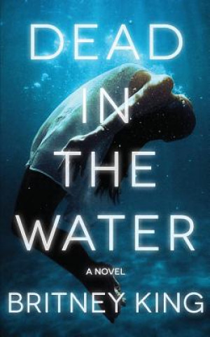 Kniha Dead In The Water: A Novel (The Water Trilogy Book 2) Britney King