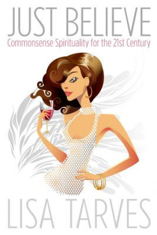 Книга Just Believe: Commonsense Spirituality for the 21st Century Lisa a Tarves