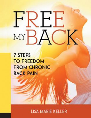 Книга Free My Back: 7 Steps to Freedom from Chronic Back Pain Lisa Marie Keller