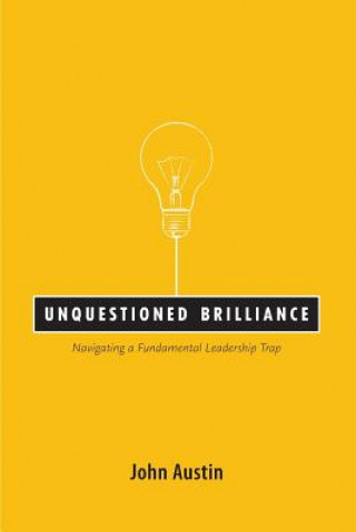 Kniha Unquestioned Brilliance: Navigating a Fundamental Leadership Trap John Austin