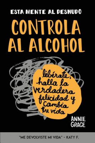 Carte Esta Mente Al Desnudo: Controla al alcohol: libérate, halla la verdadera felicidad y cambia tu vida Annie Grace
