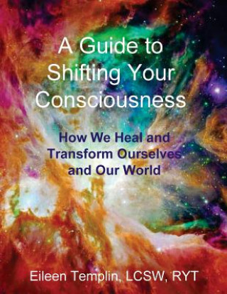 Książka A Guide to Shifting Your Consciousness: How We Heal and Transform Ourselves and Our World Eileen Templin