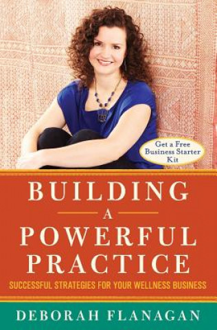 Könyv Building a Powerful Practice: Successful Strategies for Your Wellness Business Deborah Flanagan