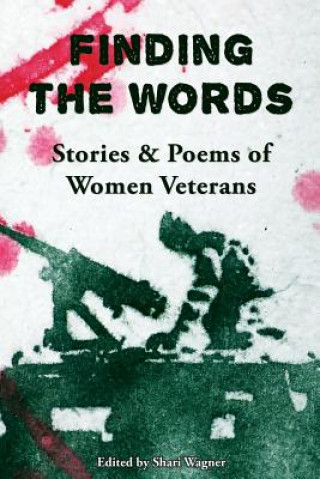 Carte Finding the Words: Stories and Poems of Women Veterans Shari Wagner