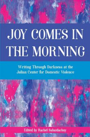 Kniha Joy Comes in the Morning: Writing Through Darkness at the Julian Center for Domestic Violence Rachel Sahaidachny