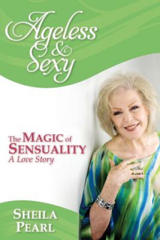 Kniha Ageless and Sexy: The Magic of Sensuality--A Love Story Sheila Pearl