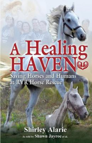 Książka A Healing Haven: Saving Horses and Humans at Rvr Horse Rescue Shirley Alarie