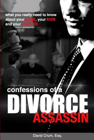 Könyv Confessions of a Divorce Assassin: What you really need to know about your case, your kids, and your lawyer David Crum