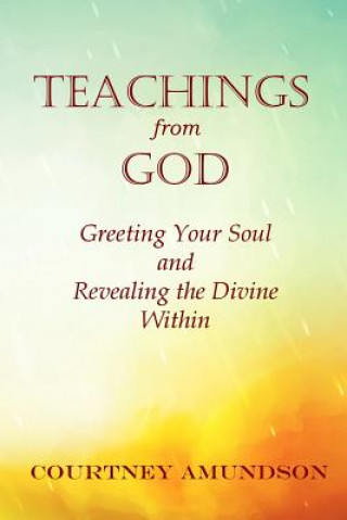 Kniha Teachings from God: Greeting Your Soul and Revealing the Divine Within Courtney J Amundson