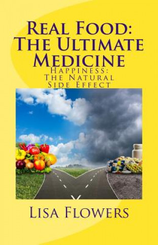 Könyv Real Food: The Ultimate Medicine Happiness: The Natural Side Effect Lisa Flowers