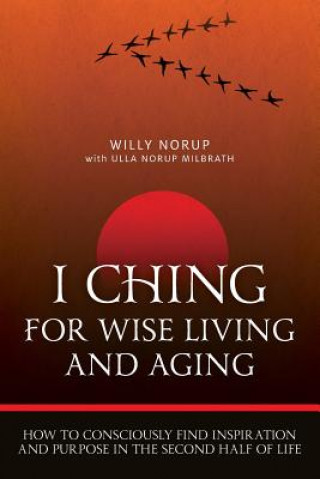 Kniha I Ching For Wise Living And Aging: How to consciously find inspiration and purpose in the second half of life Willy Norup