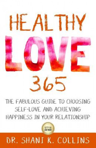 Könyv Healthy Love 365: A Fabulous Guide to Choosing Self-Love and Achieving Happiness in Your Relationship Dr Shani K Collins