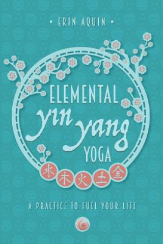Książka Elemental Yin Yang Yoga: A Practice to Fuel Your Life Erin Aquin