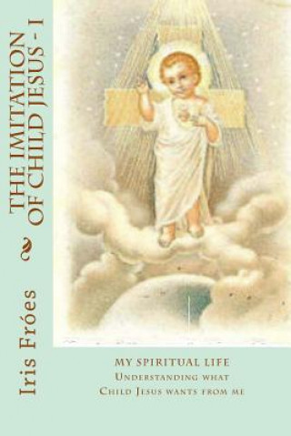 Carte My Spiritual Life: Understanding what Child Jesus wants from me Iris Froes