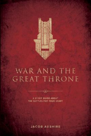 Libro War and the Great Throne: A Study Guide About the Battles for Your Heart Jacob P Abshire