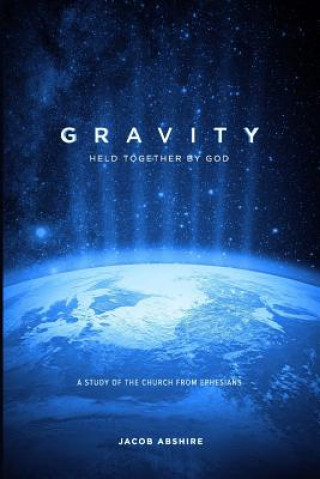Könyv Gravity: Held Together by God: A Study of the Church from Ephesians Jacob P Abshire