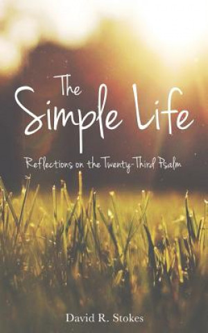 Carte The Simple Life: Reflections on the Twenty-Third Psalm David R Stokes