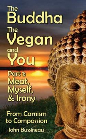 Kniha The Buddha, The Vegan, and You: Part1: Meat, Myself and Irony John Bussineau