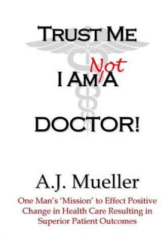 Carte Trust Me I Am Not A Doctor! A J Mueller