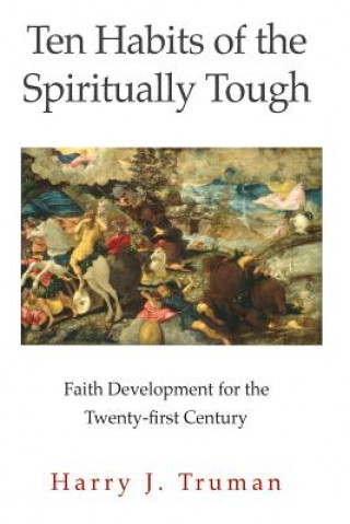 Kniha Ten Habits of the Spiritually Tough: Faith Development for the Twenty-first Century Rev Harry J Truman III