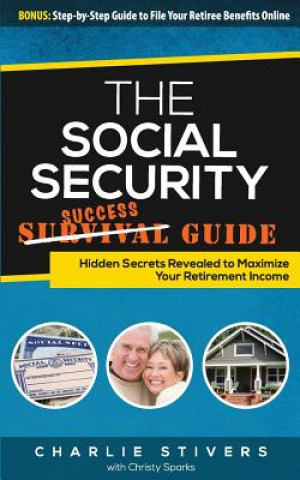 Kniha Social Security Success Guide: Hidden Secrets Revealed to Maximize Your Retirement Income Charlie Stivers