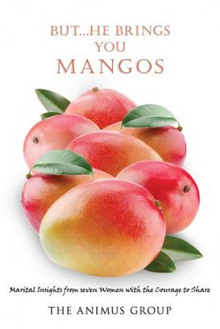 Kniha But...He Brings You Mangos: Marital Insights from Seven Women with the Courage to Share The Animus Group